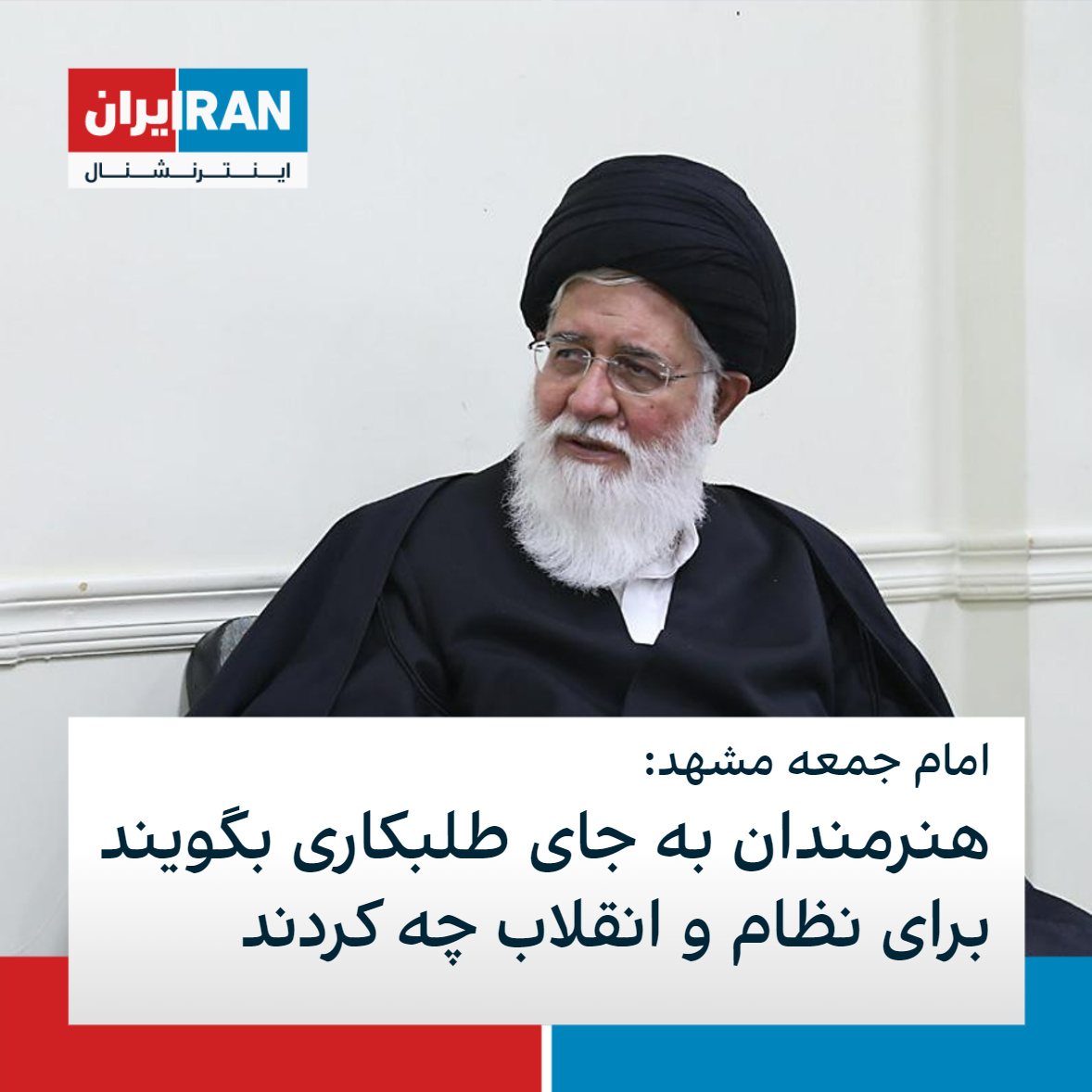 امام جمعه مشهد هنرمندان به جای طلبکاری بگویند برای نظام و انقلاب چه کردند